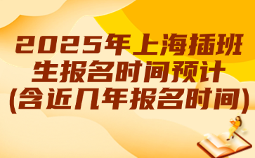2025年上海插班生报名时间预计(含近几年报名时间)